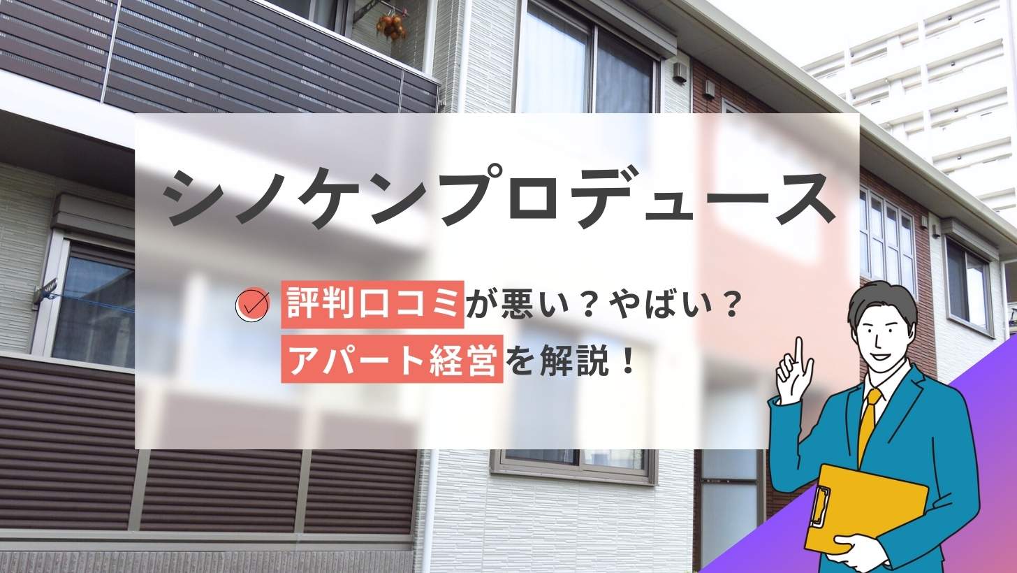 シノケンプロデュースの評判口コミ悪い?やばい?アパート経営を解説