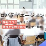 プロパティエージェントの評判口コミやばい?後悔や失敗を防ぐセミナー情報