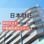 日本財託の評判口コミやばい?賃貸管理は怪しい?不動産投資セミナーを解説