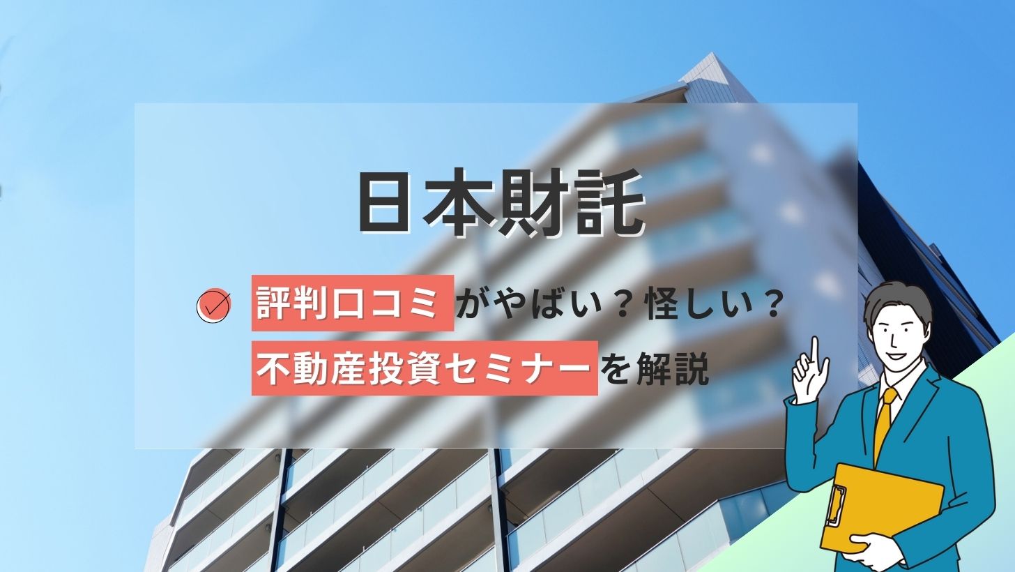 日本財託の評判口コミやばい?賃貸管理は怪しい?不動産投資セミナーを解説