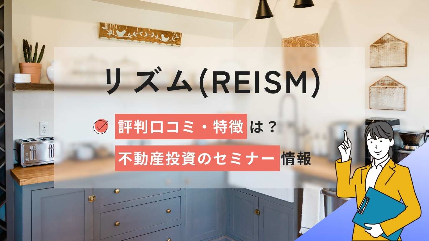 リズム(REISM)の評判口コミは?不動産投資のセミナー情報と特徴を解説