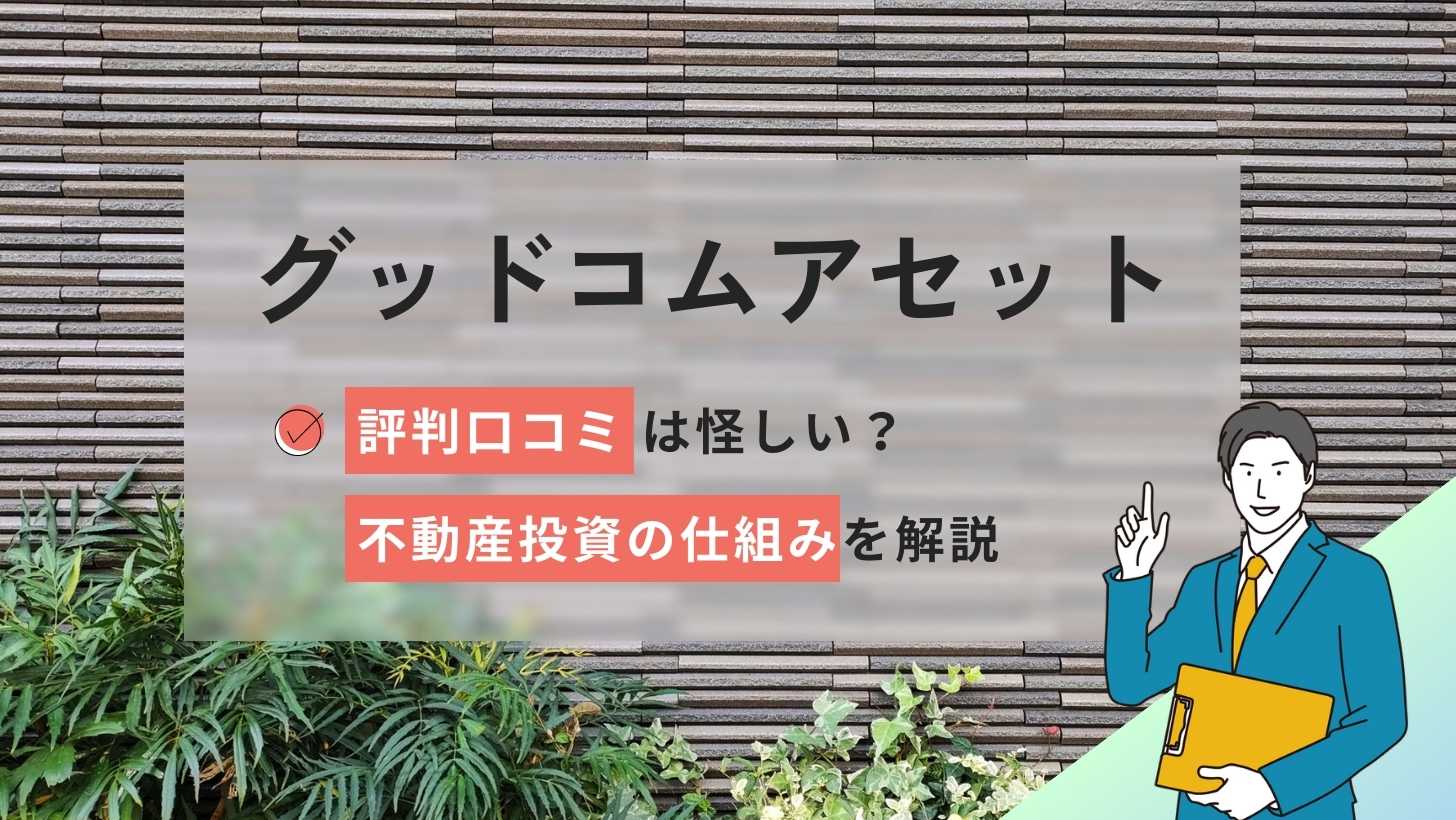 グッドコムアセットの評判口コミは怪しい？不動産投資の仕組みを解説!