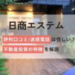 日商エステムの評判口コミ/迷惑電話は怪しい?不動産投資の特徴を解説