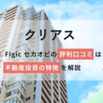 クリアス(Figic セカオピ)の口コミ評判は?不動産投資の特徴を解説