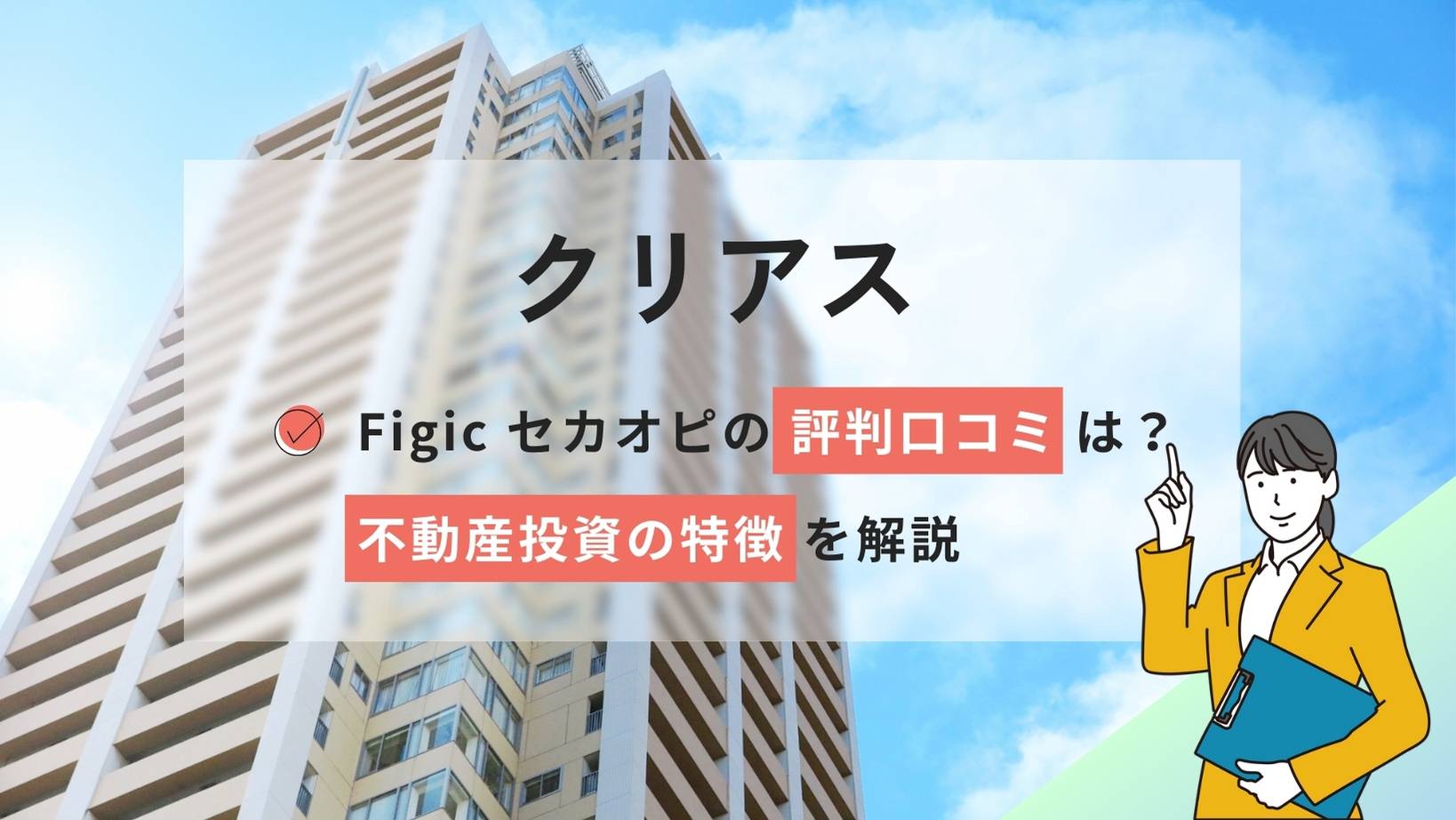 クリアス(Figic セカオピ)の口コミ評判は?不動産投資の特徴を解説