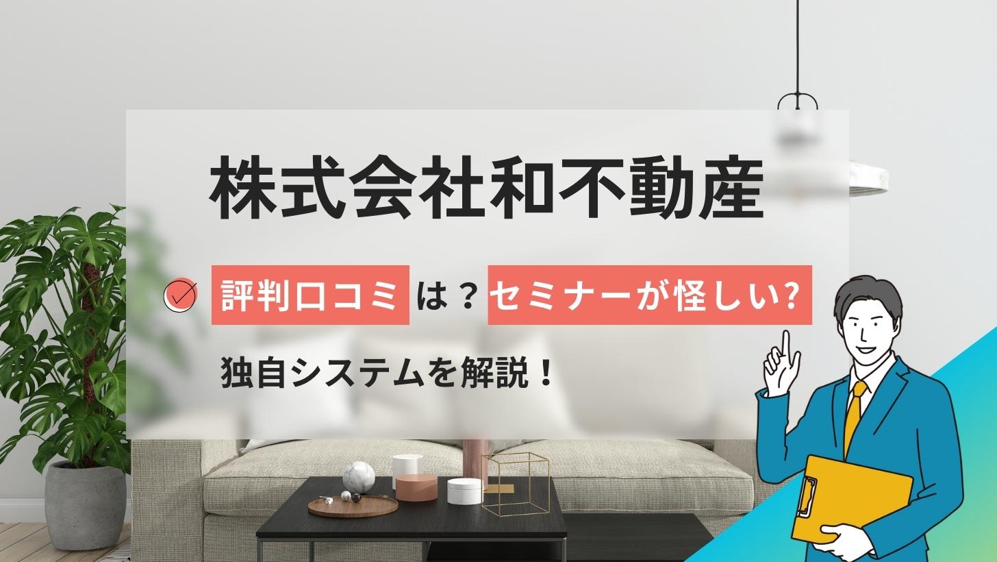 株式会社和不動産の評判口コミは?セミナーが怪しい?独自システムを解説