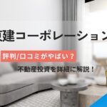 東建コーポレーションのやばい評判口コミ！不動産投資を詳細に解説