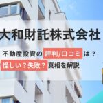 大和財託株式会社の不動産投資の評判口コミは怪しい？失敗？真相解説