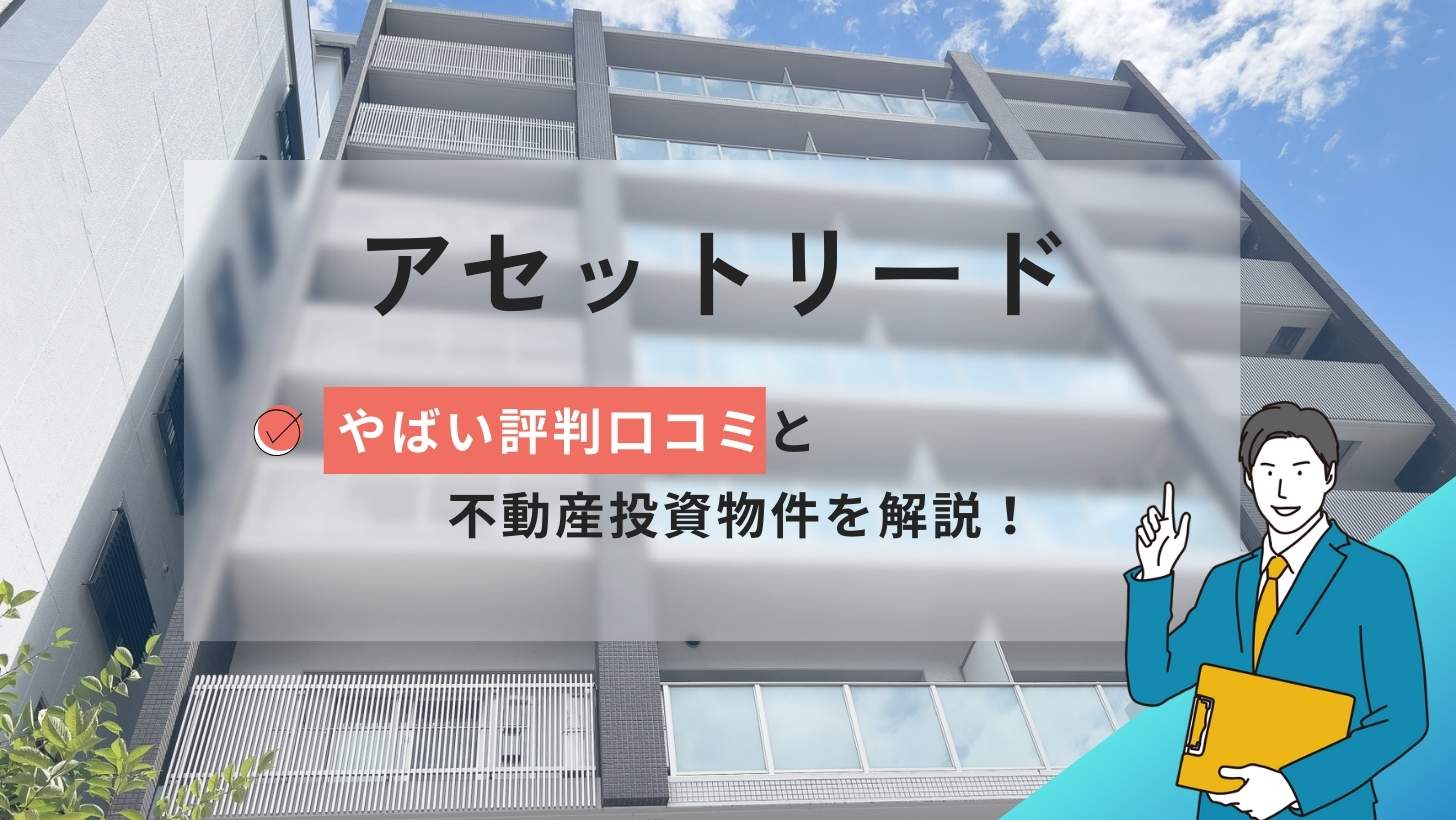 アセットリードのやばい評判口コミ！不動産投資物件を詳しく解説