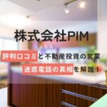 株式会社PIMの評判口コミ!不動産投資の営業/迷惑電話の真相を解説