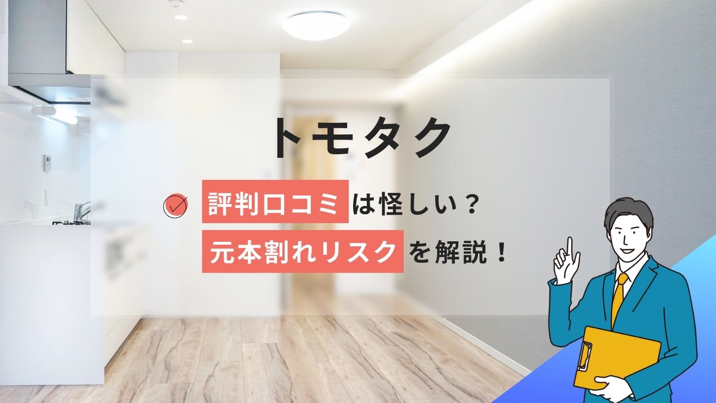 トモタクの評判口コミは怪しい?不動産投資や元本割れリスクを解説