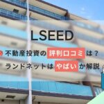 LSEED不動産投資の評判口コミ!ランドネットはやばいのか解説